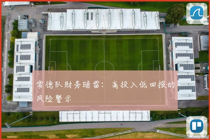 常德队财务暗雷：高投入低回报的风险警示