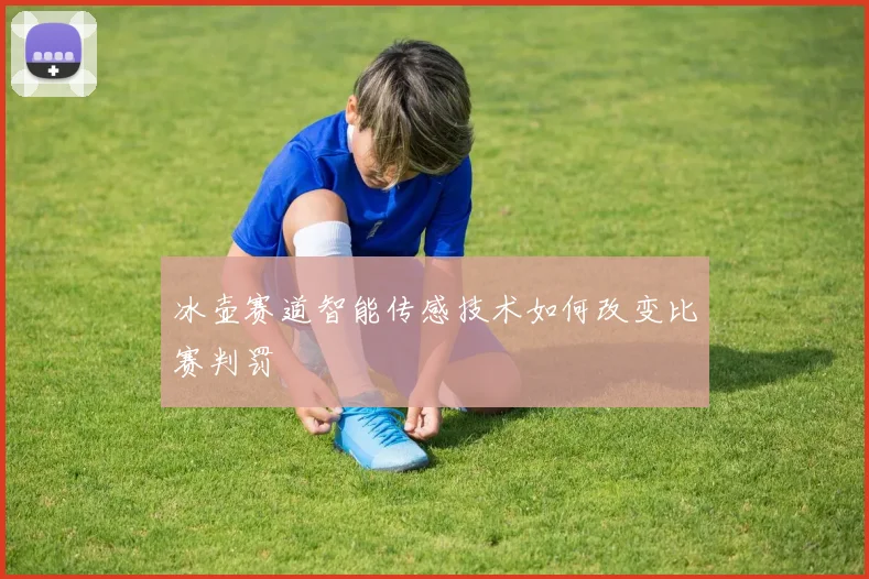 冰壶赛道智能传感技术如何改变比赛判罚