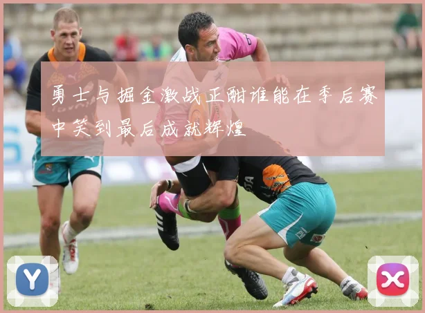 勇士与掘金激战正酣谁能在季后赛中笑到最后成就辉煌