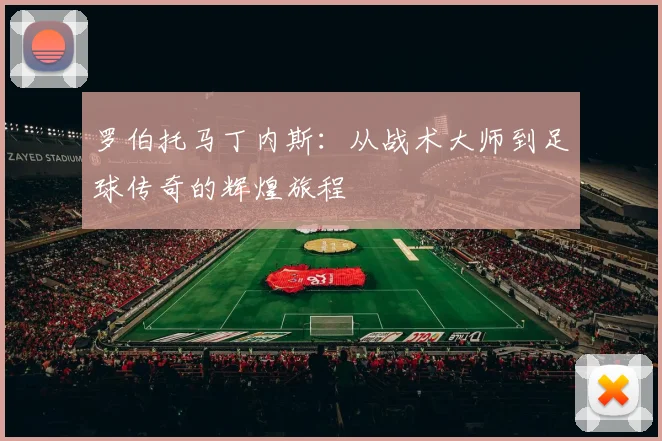 罗伯托马丁内斯：从战术大师到足球传奇的辉煌旅程