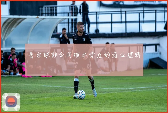 普尔球鞋合同缩水背后的商业逻辑