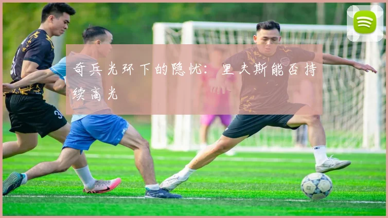 奇兵光环下的隐忧：里夫斯能否持续高光
