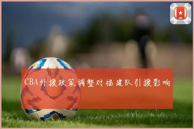 CBA外援政策调整对福建队引援影响