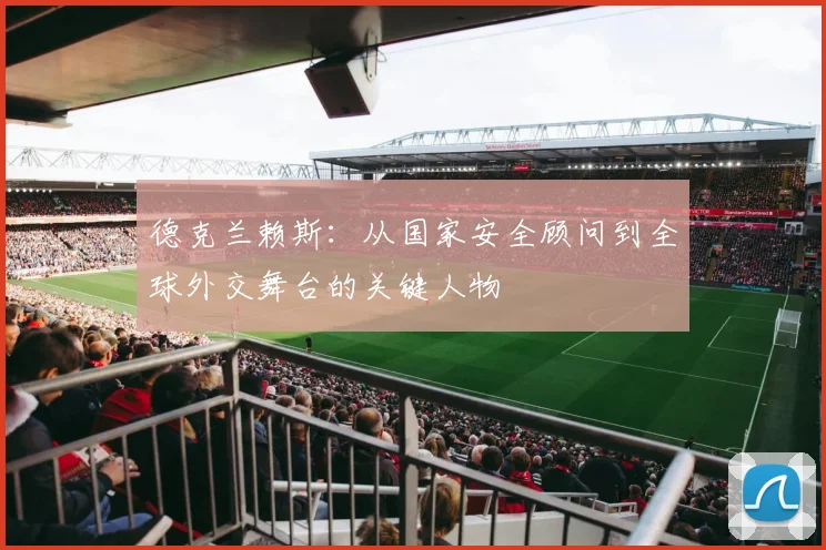 德克兰赖斯：从国家安全顾问到全球外交舞台的关键人物