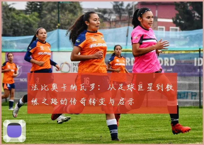 法比奥卡纳瓦罗：从足球巨星到教练之路的传奇转变与启示