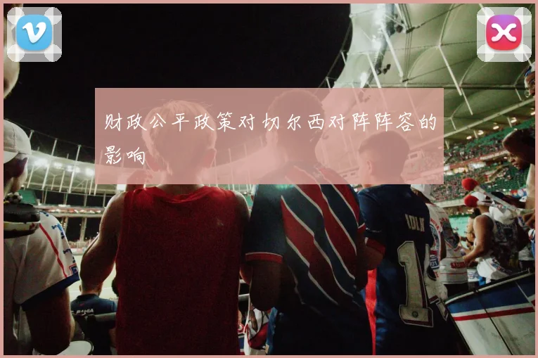 财政公平政策对切尔西对阵阵容的影响