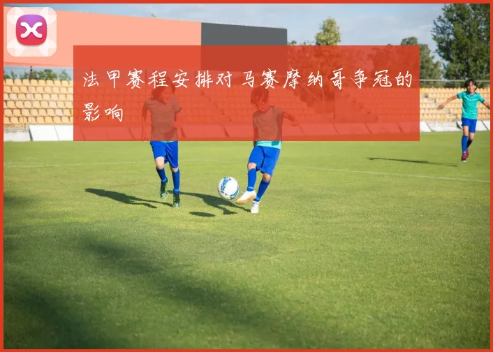 法甲赛程安排对马赛摩纳哥争冠的影响