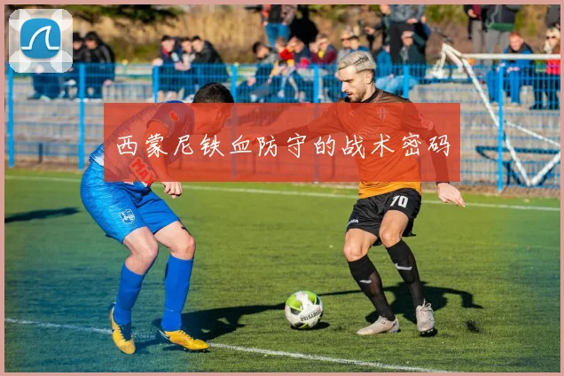 西蒙尼铁血防守的战术密码