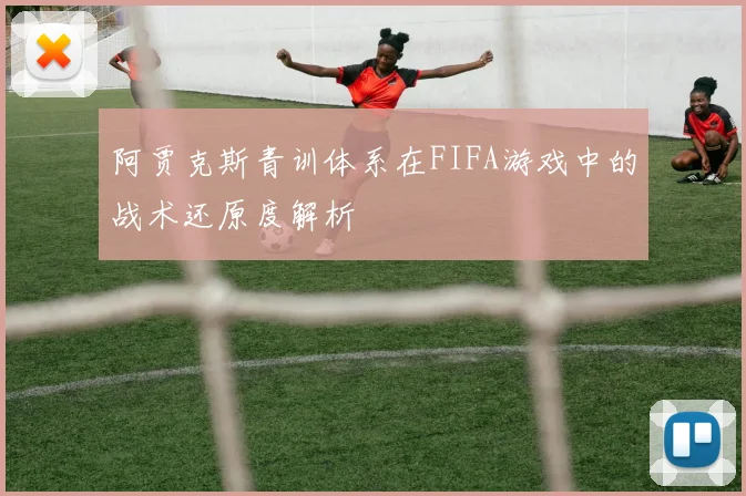 阿贾克斯青训体系在FIFA游戏中的战术还原度解析