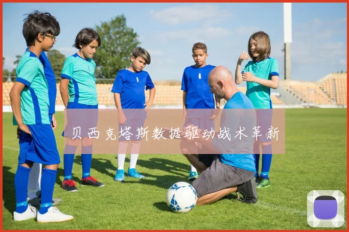 贝西克塔斯数据驱动战术革新