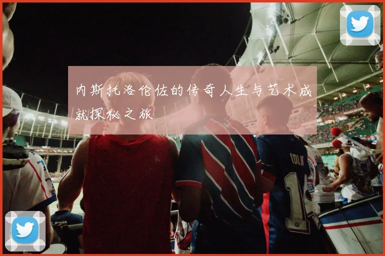 内斯托洛伦佐的传奇人生与艺术成就探秘之旅