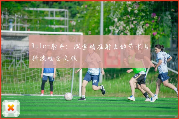 Ruler射手：探索精准射击的艺术与科技结合之旅