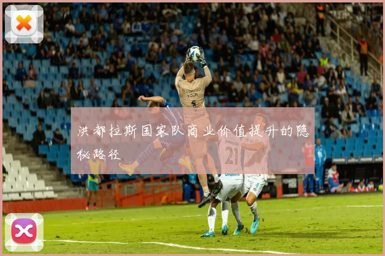 洪都拉斯国家队商业价值提升的隐秘路径