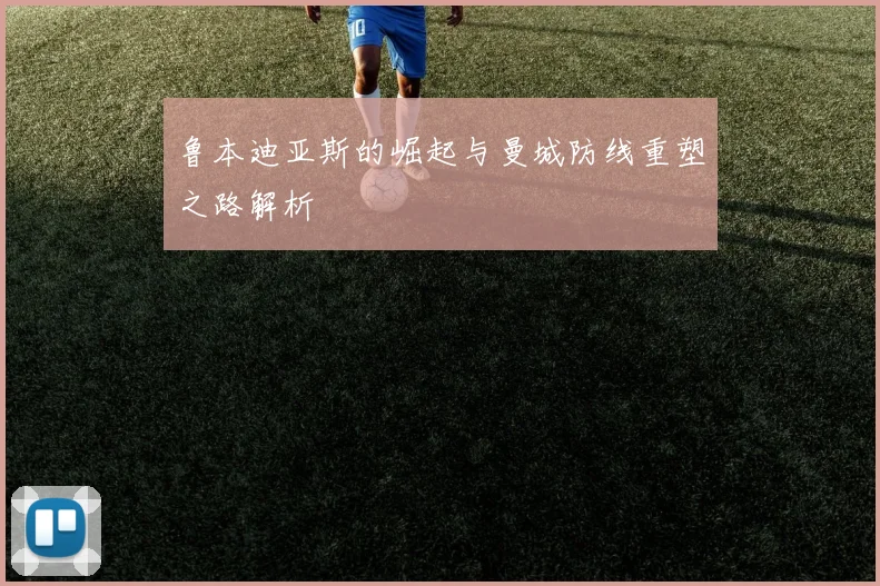 鲁本迪亚斯的崛起与曼城防线重塑之路解析