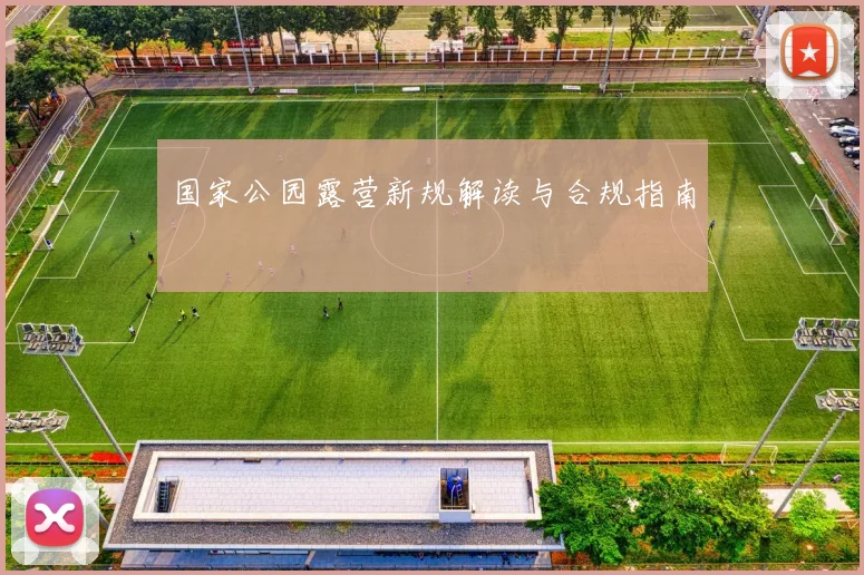 国家公园露营新规解读与合规指南